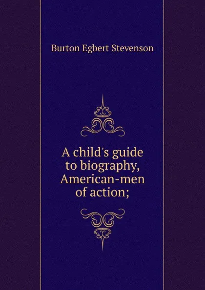 Обложка книги A child.s guide to biography, American-men of action;, Burton Egbert Stevenson