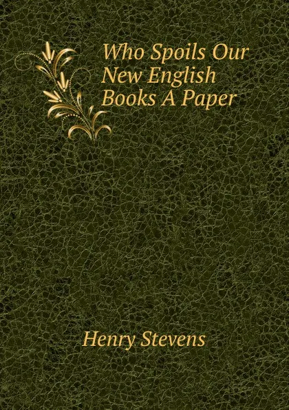 Обложка книги Who Spoils Our New English Books A Paper., Henry Stevens