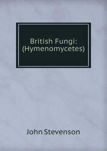 Обложка книги British Fungi: (Hymenomycetes), John Stevenson