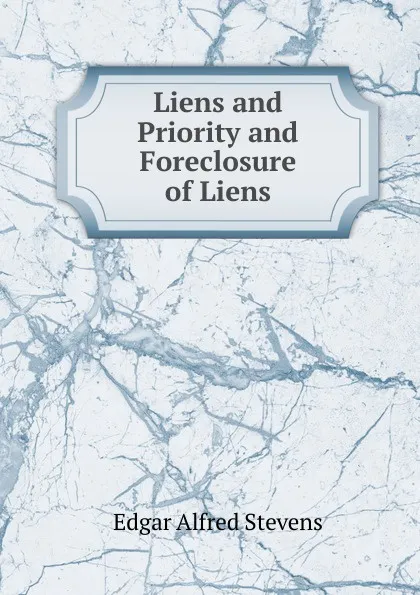 Обложка книги Liens and Priority and Foreclosure of Liens, Edgar Alfred Stevens