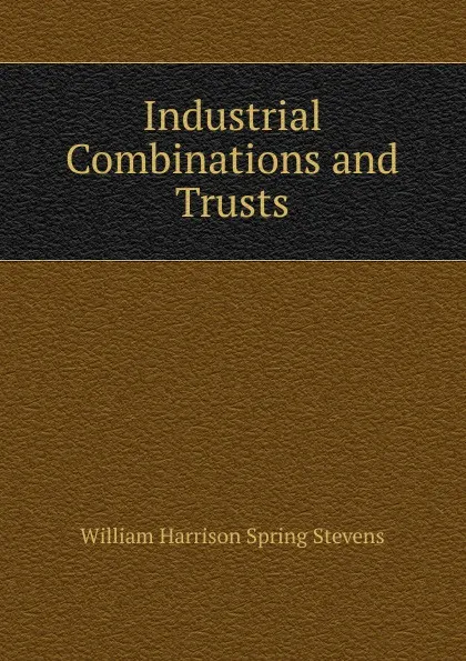 Обложка книги Industrial Combinations and Trusts, William Harrison Spring Stevens