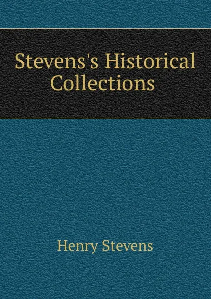 Обложка книги Stevens.s Historical Collections ., Henry Stevens