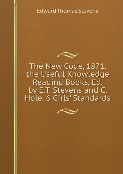 Обложка книги The New Code, 1871. the Useful Knowledge Reading Books, Ed. by E.T. Stevens and C. Hole. 6 Girls. Standards, Edward Thomas Stevens