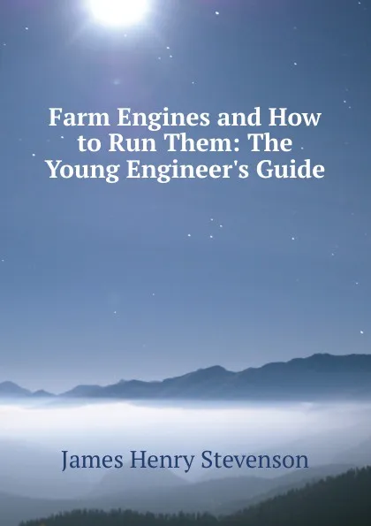 Обложка книги Farm Engines and How to Run Them: The Young Engineer.s Guide., James Henry Stevenson