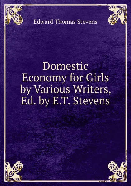 Обложка книги Domestic Economy for Girls by Various Writers, Ed. by E.T. Stevens, Edward Thomas Stevens