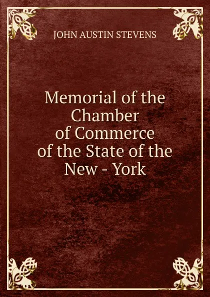 Обложка книги Memorial of the Chamber of Commerce of the State of the New - York, John Austin Stevens