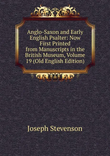 Обложка книги Anglo-Saxon and Early English Psalter: Now First Printed from Manuscripts in the British Museum, Volume 19 (Old English Edition), Joseph Stevenson