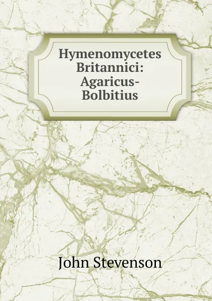 Обложка книги Hymenomycetes Britannici: Agaricus-Bolbitius, John Stevenson