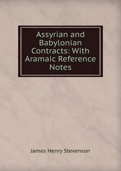 Обложка книги Assyrian and Babylonian Contracts: With Aramaic Reference Notes, James Henry Stevenson