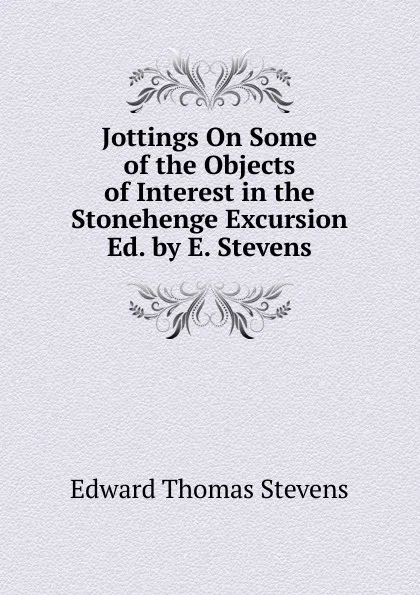 Обложка книги Jottings On Some of the Objects of Interest in the Stonehenge Excursion Ed. by E. Stevens., Edward Thomas Stevens