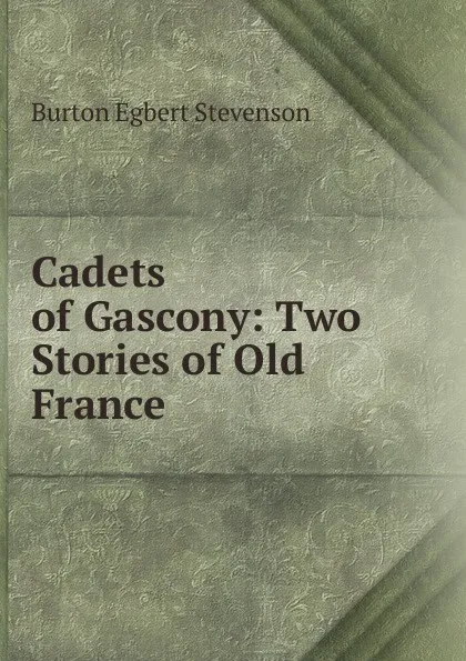 Обложка книги Cadets of Gascony: Two Stories of Old France, Burton Egbert Stevenson