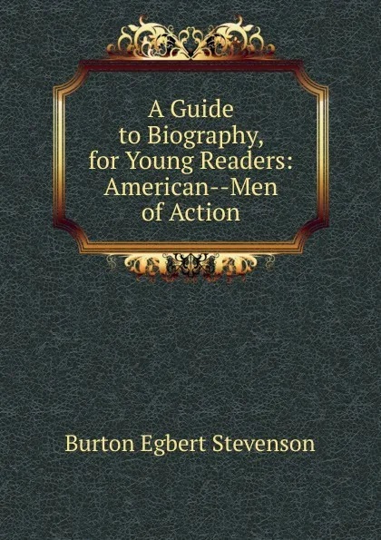 Обложка книги A Guide to Biography, for Young Readers: American--Men of Action, Burton Egbert Stevenson