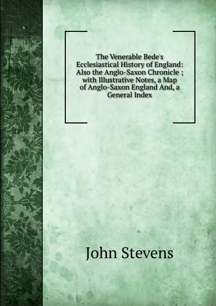 Обложка книги The Venerable Bede.s Ecclesiastical History of England: Also the Anglo-Saxon Chronicle ; with Illustrative Notes, a Map of Anglo-Saxon England And, a General Index, John Stevens