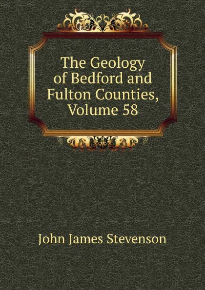 Обложка книги The Geology of Bedford and Fulton Counties, Volume 58, John James Stevenson