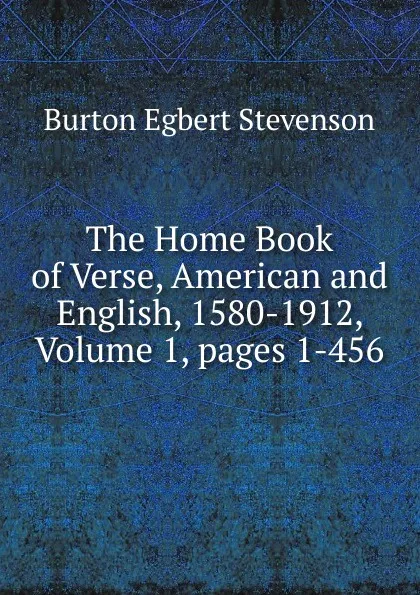 Обложка книги The Home Book of Verse, American and English, 1580-1912, Volume 1,.pages 1-456, Burton Egbert Stevenson