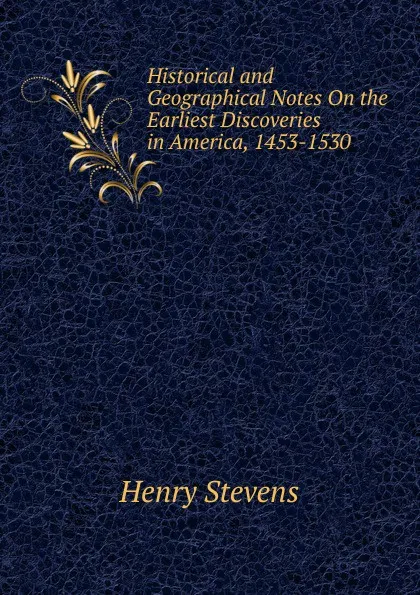 Обложка книги Historical and Geographical Notes On the Earliest Discoveries in America, 1453-1530 ., Henry Stevens