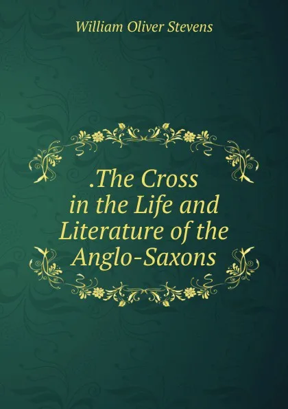 Обложка книги .The Cross in the Life and Literature of the Anglo-Saxons, William Oliver Stevens