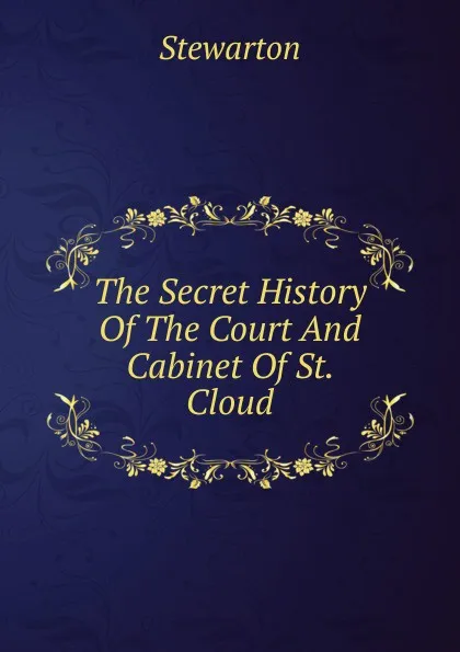 Обложка книги The Secret History Of The Court And Cabinet Of St. Cloud, Stewarton