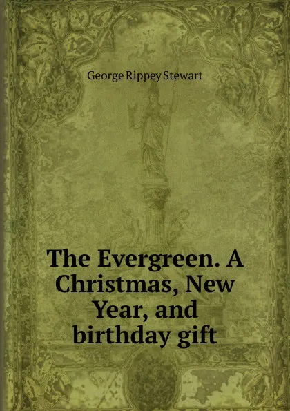 Обложка книги The Evergreen. A Christmas, New Year, and birthday gift, George Rippey Stewart