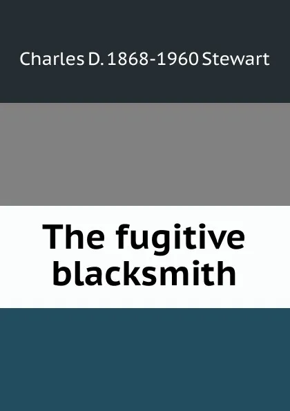 Обложка книги The fugitive blacksmith, Charles D. 1868-1960 Stewart