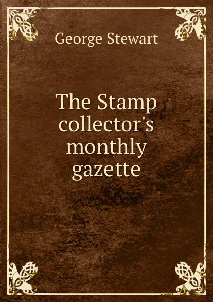 Обложка книги The Stamp collector.s monthly gazette, George Stewart