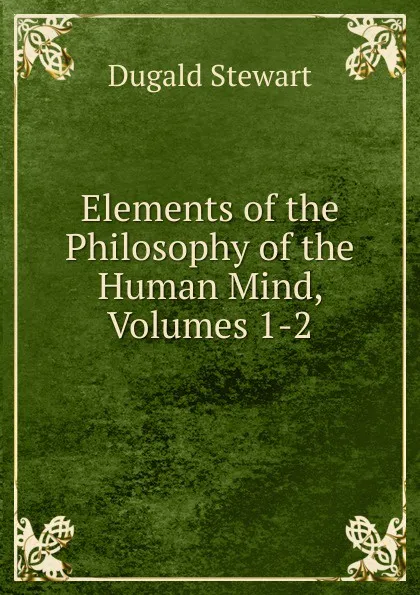 Обложка книги Elements of the Philosophy of the Human Mind, Volumes 1-2, Stewart Dugald