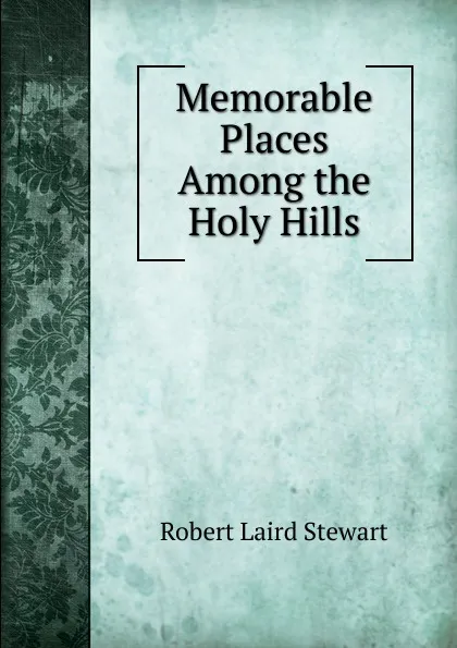 Обложка книги Memorable Places Among the Holy Hills, Robert Laird Stewart