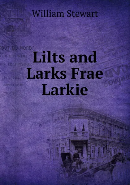 Обложка книги Lilts and Larks Frae Larkie, William Stewart