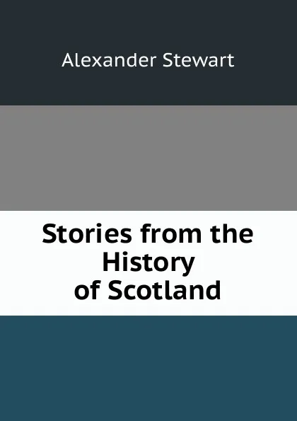 Обложка книги Stories from the History of Scotland, Alexander Stewart