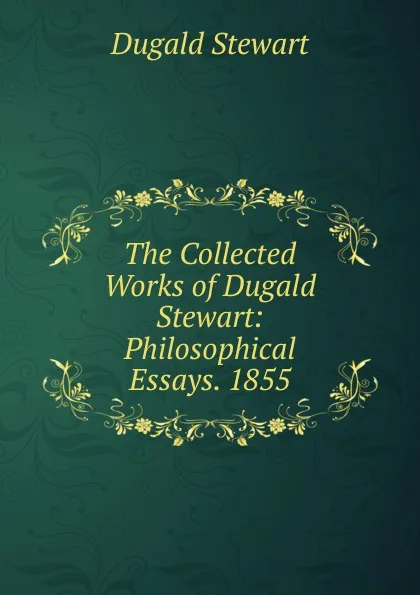 Обложка книги The Collected Works of Dugald Stewart: Philosophical Essays. 1855, Stewart Dugald