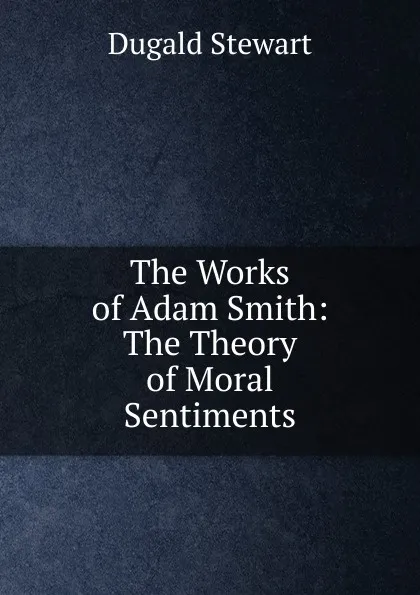 Обложка книги The Works of Adam Smith: The Theory of Moral Sentiments, Stewart Dugald