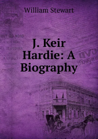 Обложка книги J. Keir Hardie: A Biography, William Stewart