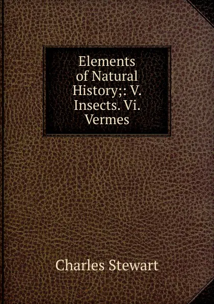 Обложка книги Elements of Natural History;: V. Insects. Vi. Vermes, Charles Stewart