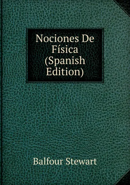 Обложка книги Nociones De Fisica (Spanish Edition), Balfour Stewart