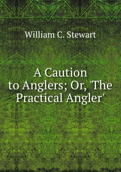 Обложка книги A Caution to Anglers; Or, .The Practical Angler., William C. Stewart