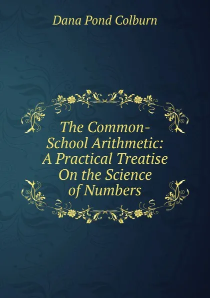 Обложка книги The Common-School Arithmetic: A Practical Treatise On the Science of Numbers, Dana Pond Colburn