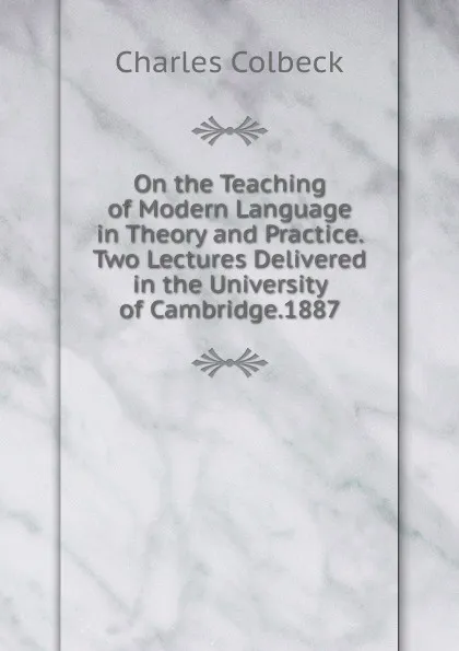 Обложка книги On the Teaching of Modern Language in Theory and Practice. Two Lectures Delivered in the University of Cambridge.1887, Charles Colbeck