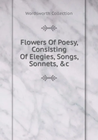 Обложка книги Flowers Of Poesy, Consisting Of Elegies, Songs, Sonnets, .c, Wordsworth Collection