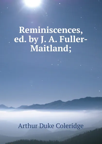 Обложка книги Reminiscences, ed. by J. A. Fuller-Maitland;, Arthur Duke Coleridge