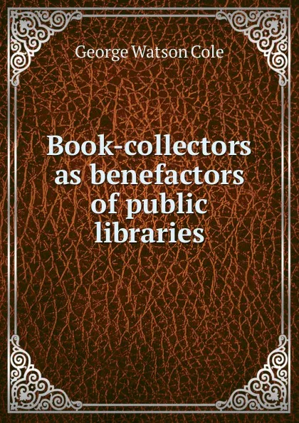 Обложка книги Book-collectors as benefactors of public libraries, George Watson Cole