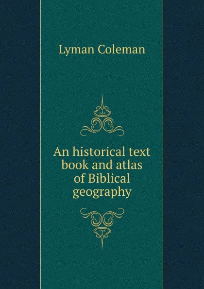 Обложка книги An historical text book and atlas of Biblical geography, Lyman Coleman