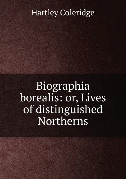 Обложка книги Biographia borealis: or, Lives of distinguished Northerns, Hartley Coleridge