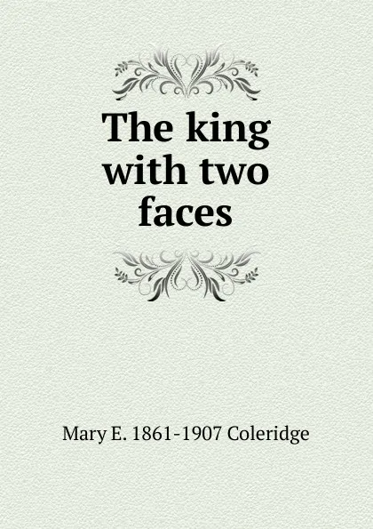 Обложка книги The king with two faces, Mary E. 1861-1907 Coleridge