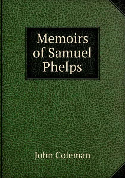 Обложка книги Memoirs of Samuel Phelps, John Coleman