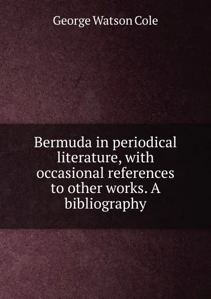 Обложка книги Bermuda in periodical literature, with occasional references to other works. A bibliography, George Watson Cole