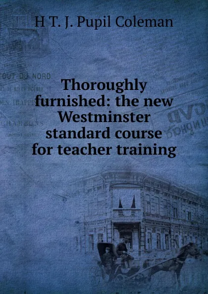 Обложка книги Thoroughly furnished: the new Westminster standard course for teacher training, H T. J. Pupil Coleman