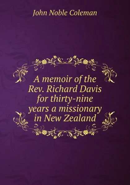 Обложка книги A memoir of the Rev. Richard Davis for thirty-nine years a missionary in New Zealand, John Noble Coleman