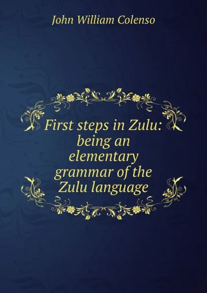 Обложка книги First steps in Zulu: being an elementary grammar of the Zulu language, John William Colenso