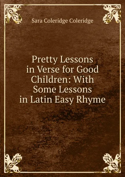 Обложка книги Pretty Lessons in Verse for Good Children: With Some Lessons in Latin Easy Rhyme, Sara Coleridge Coleridge