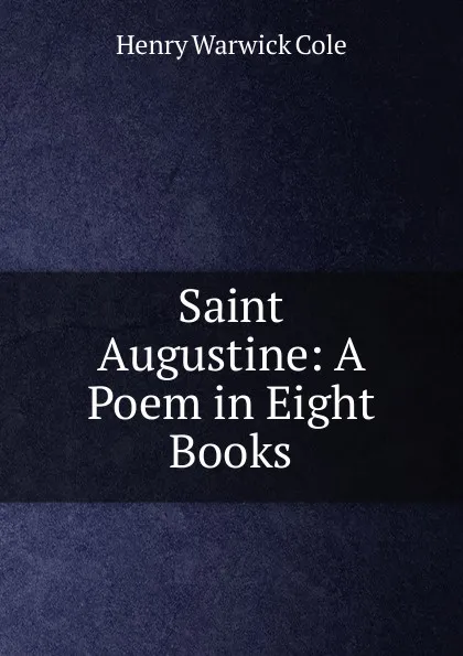 Обложка книги Saint Augustine: A Poem in Eight Books, Henry Warwick Cole